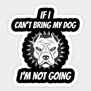 If I Can't Bring My Dog I'm Not Going Sticker